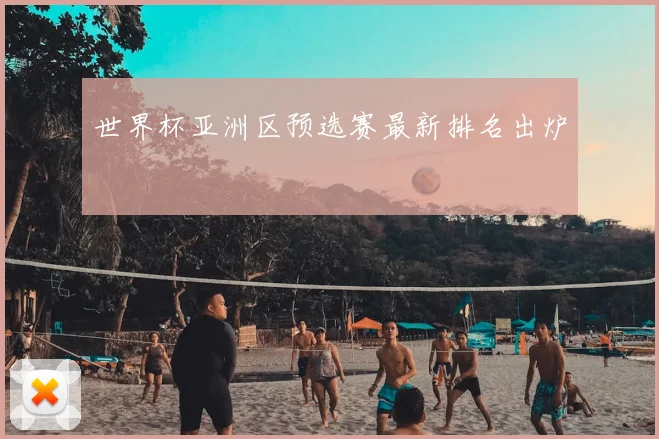 世界杯亚洲区预选赛最新排名出炉