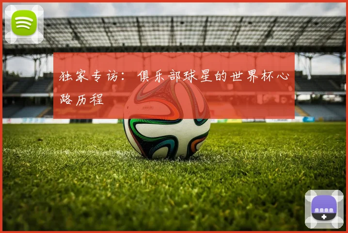 独家专访：俱乐部球星的世界杯心路历程