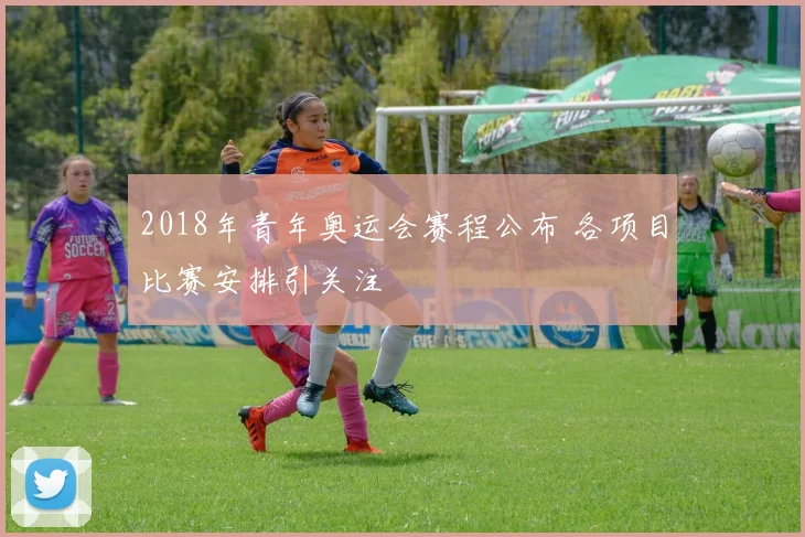 2018年青年奥运会赛程公布 各项目比赛安排引关注