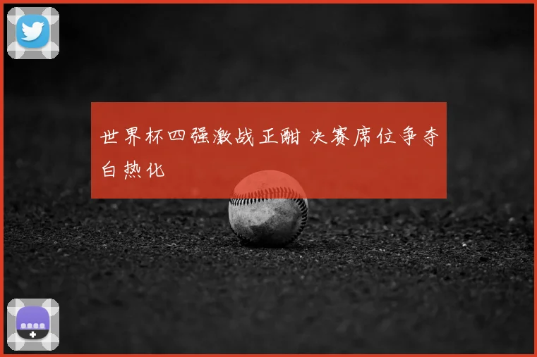 世界杯四强激战正酣 决赛席位争夺白热化
