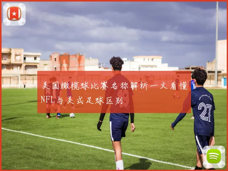 美国橄榄球比赛名称解析一文看懂NFL与美式足球区别