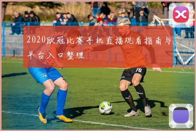 2020欧冠比赛手机直播观看指南与平台入口整理