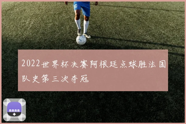 2022世界杯决赛阿根廷点球胜法国队史第三次夺冠