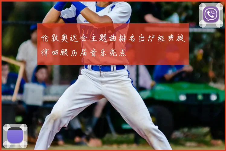 伦敦奥运会主题曲排名出炉经典旋律回顾历届音乐亮点