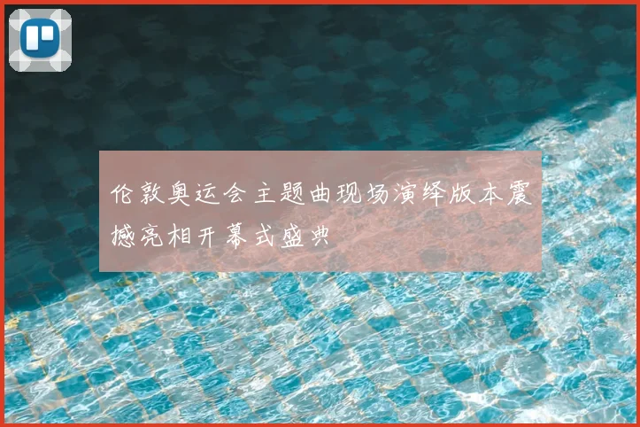 伦敦奥运会主题曲现场演绎版本震撼亮相开幕式盛典