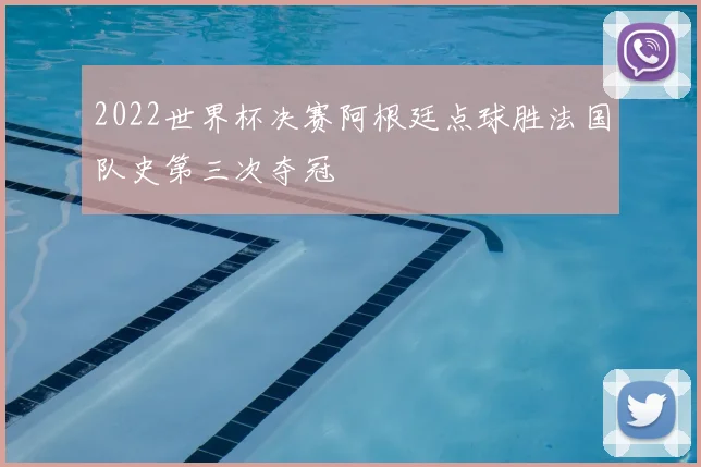 2022世界杯决赛阿根廷点球胜法国队史第三次夺冠