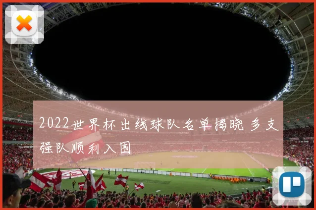 2022世界杯出线球队名单揭晓 多支强队顺利入围
