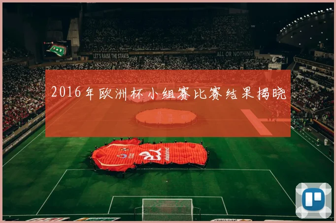 2016年欧洲杯小组赛比赛结果揭晓