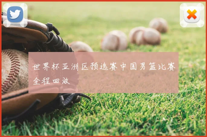 世界杯亚洲区预选赛中国男篮比赛全程回放