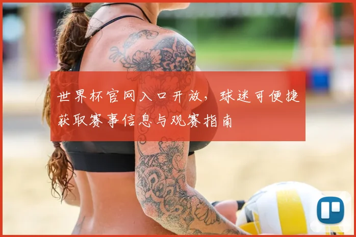 世界杯官网入口开放，球迷可便捷获取赛事信息与观赛指南