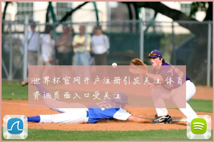 世界杯官网开户注册引发关注 体育资讯页面入口受关注