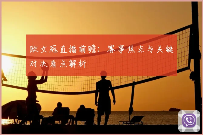 欧女冠直播前瞻：赛事焦点与关键对决看点解析