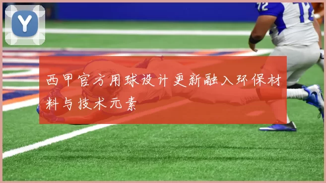 西甲官方用球设计更新融入环保材料与技术元素