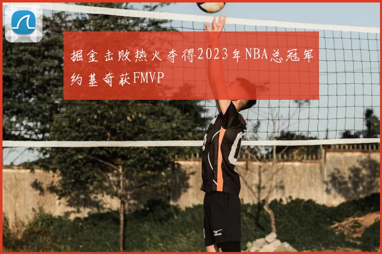 掘金击败热火夺得2023年NBA总冠军约基奇获FMVP