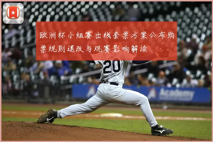 欧洲杯小组赛出线套票方案公布购票规则退改与观赛影响解读
