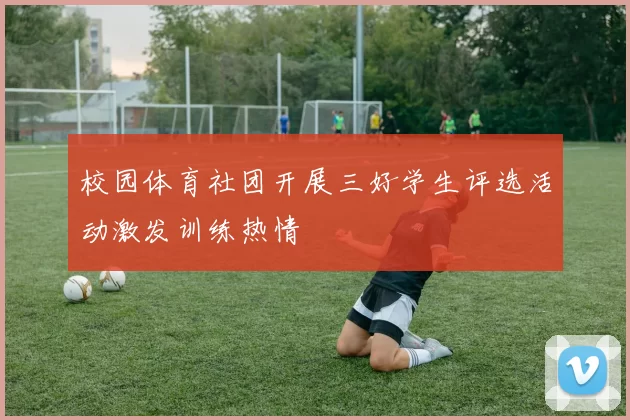 校园体育社团开展三好学生评选活动激发训练热情