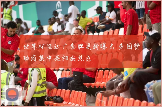 世界杯场边广告牌更新曝光 多国赞助商集中亮相成焦点