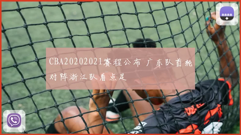 CBA20202021赛程公布 广东队首轮对阵浙江队看点足