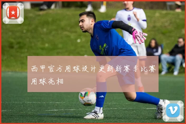 西甲官方用球设计更新新赛季比赛用球亮相