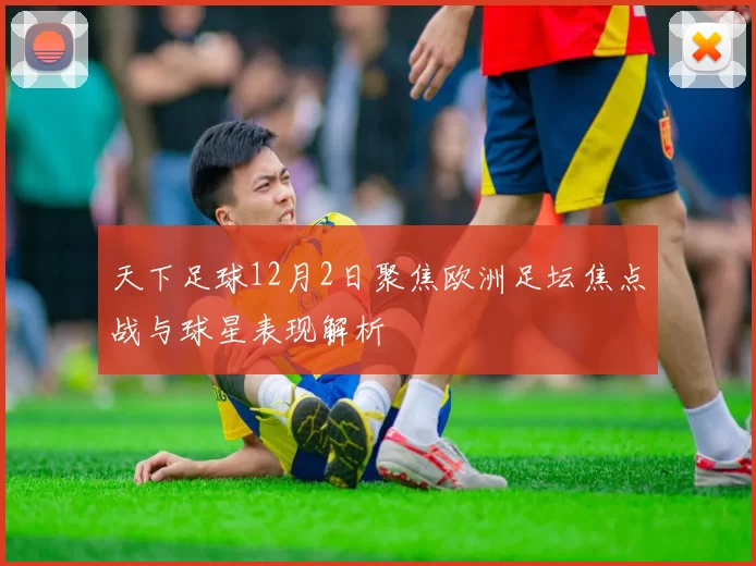天下足球12月2日聚焦欧洲足坛焦点战与球星表现解析