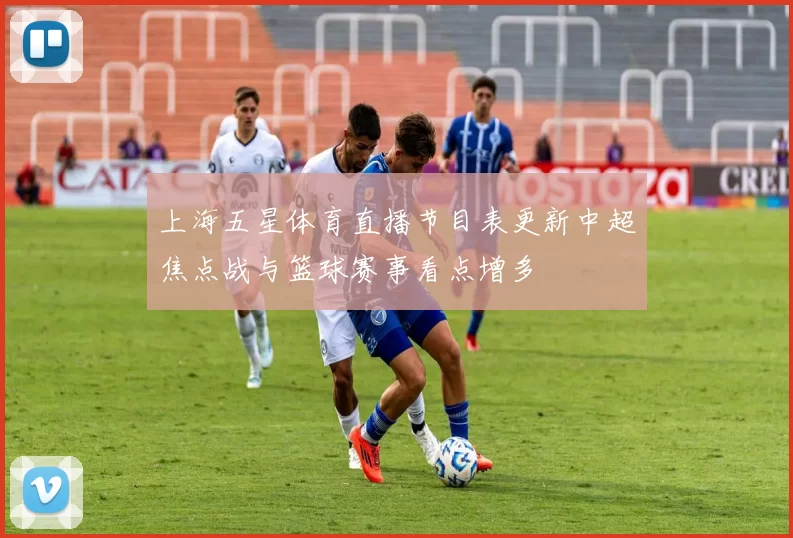 上海五星体育直播节目表更新中超焦点战与篮球赛事看点增多