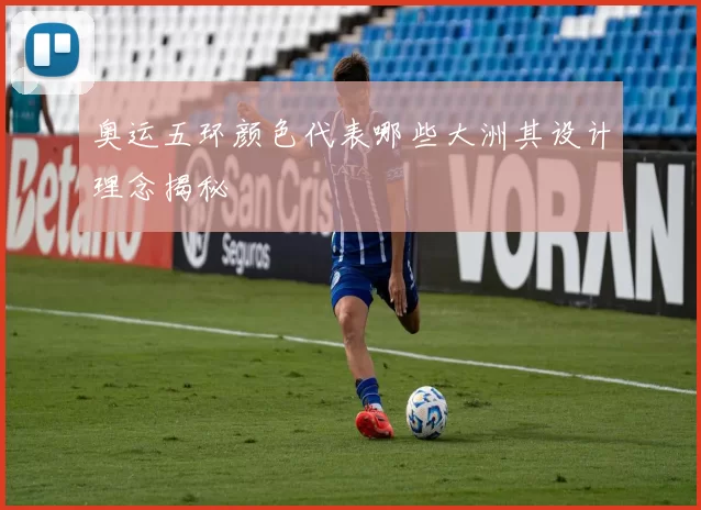 奥运五环颜色代表哪些大洲其设计理念揭秘