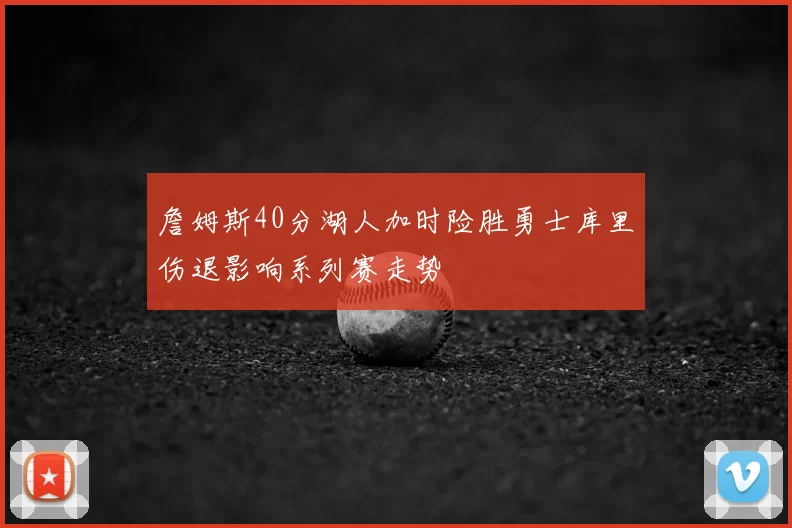 詹姆斯40分湖人加时险胜勇士库里伤退影响系列赛走势
