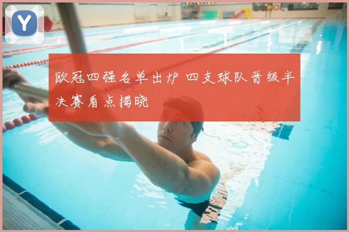 欧冠四强名单出炉 四支球队晋级半决赛看点揭晓