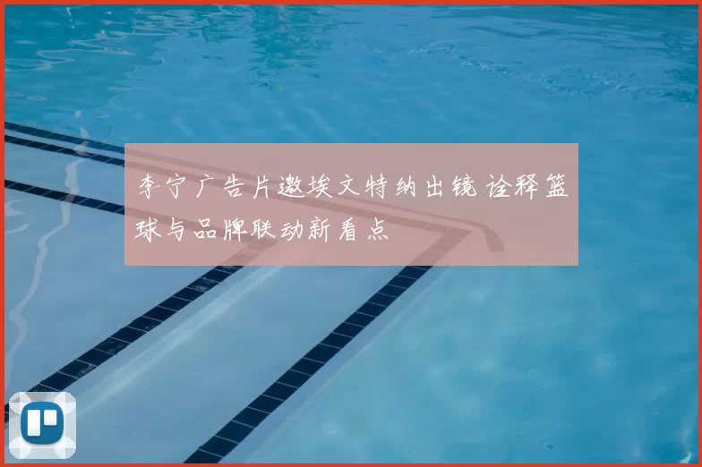 李宁广告片邀埃文特纳出镜 诠释篮球与品牌联动新看点