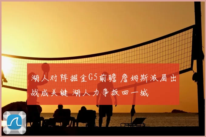 湖人对阵掘金G5前瞻 詹姆斯浓眉出战成关键 湖人力争扳回一城