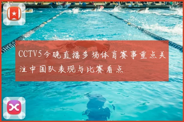 CCTV5今晚直播多场体育赛事重点关注中国队表现与比赛看点