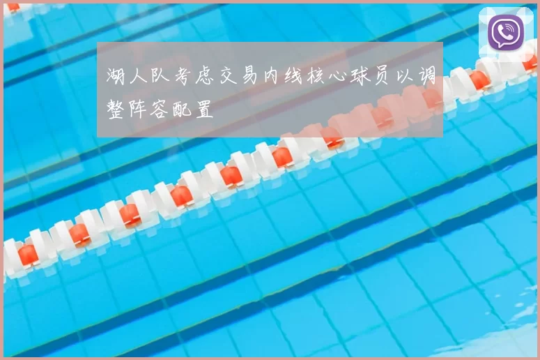 湖人队考虑交易内线核心球员以调整阵容配置