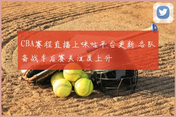 CBA赛程直播上咪咕平台更新 各队备战季后赛关注度上升