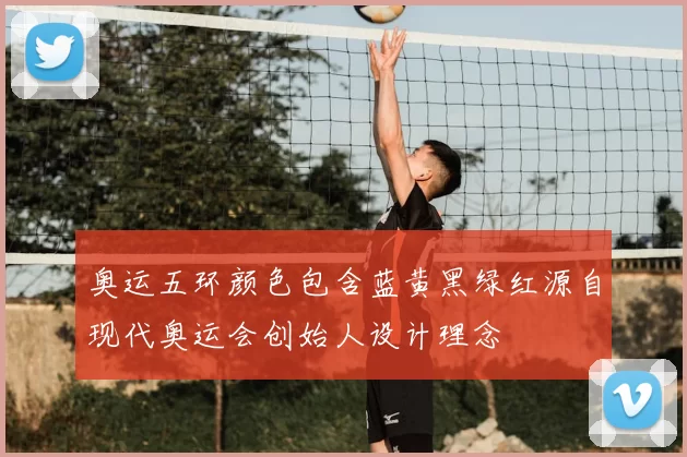 奥运五环颜色包含蓝黄黑绿红源自现代奥运会创始人设计理念