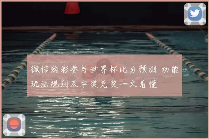 微信购彩参与世界杯比分预测 功能玩法规则及中奖兑奖一文看懂