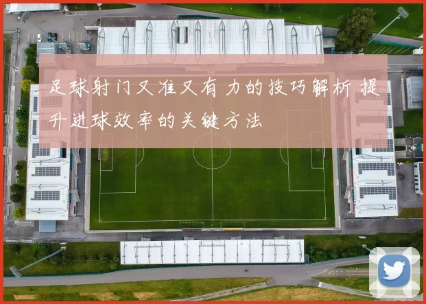 足球射门又准又有力的技巧解析 提升进球效率的关键方法