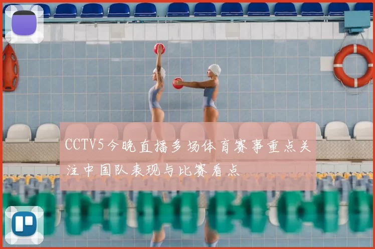 CCTV5今晚直播多场体育赛事重点关注中国队表现与比赛看点