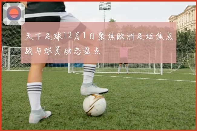 天下足球12月1日聚焦欧洲足坛焦点战与球员动态盘点
