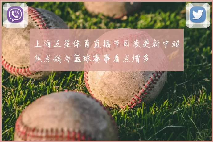 上海五星体育直播节目表更新中超焦点战与篮球赛事看点增多