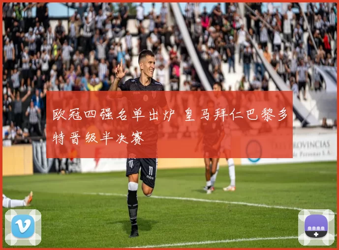 欧冠四强名单出炉 皇马拜仁巴黎多特晋级半决赛