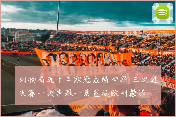 利物浦近十年欧冠成绩回顾 三次进决赛一次夺冠一度重返欧洲巅峰