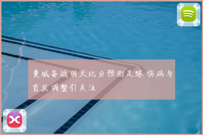 曼城备战明天比分预测足球 伤病与首发调整引关注