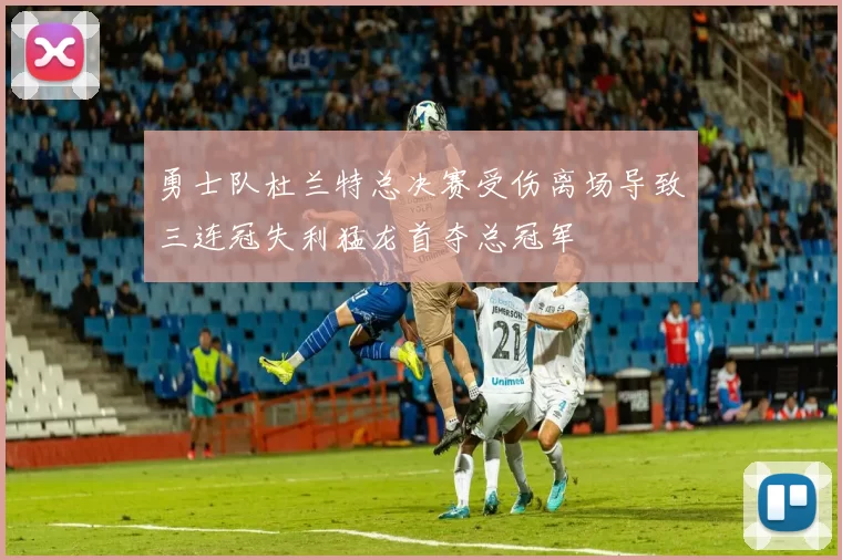 勇士队杜兰特总决赛受伤离场导致三连冠失利猛龙首夺总冠军