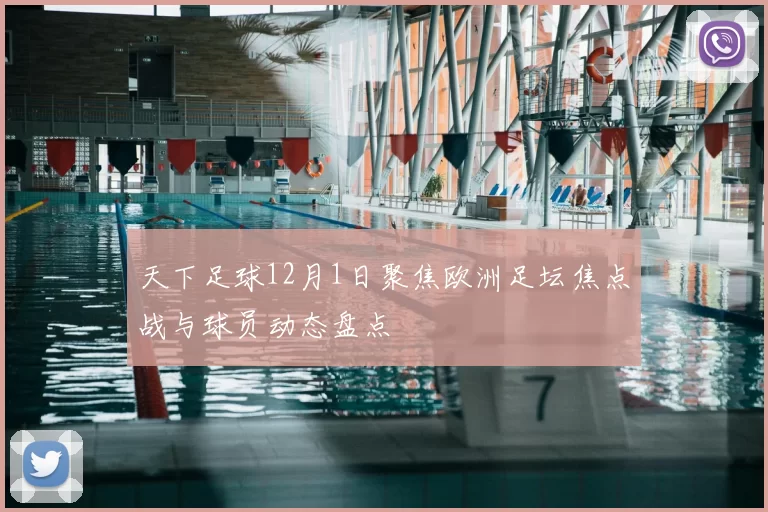 天下足球12月1日聚焦欧洲足坛焦点战与球员动态盘点