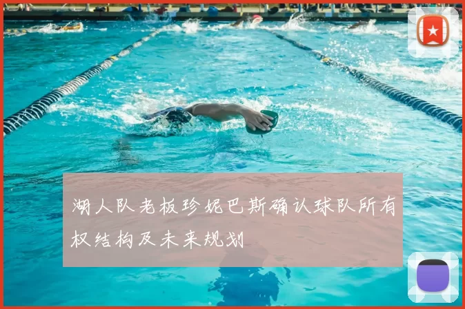 湖人队老板珍妮巴斯确认球队所有权结构及未来规划