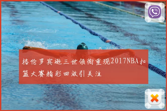 格伦罗宾逊三世领衔重现2017NBA扣篮大赛精彩回放引关注