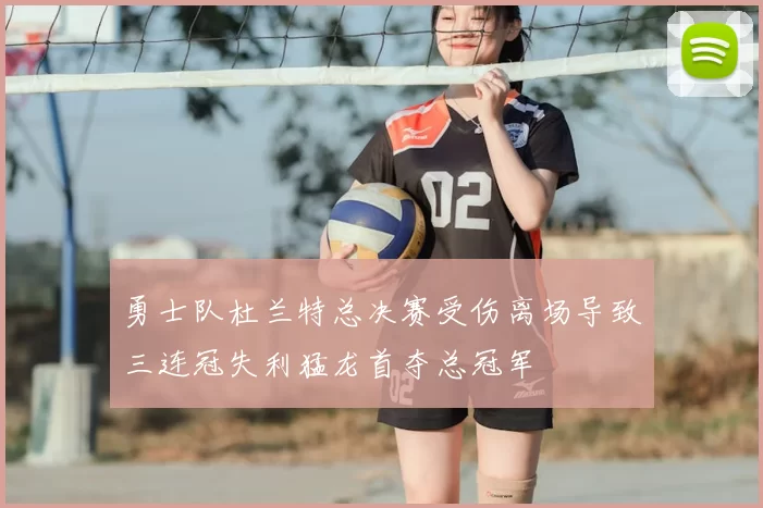 勇士队杜兰特总决赛受伤离场导致三连冠失利猛龙首夺总冠军