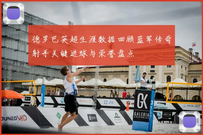 德罗巴英超生涯数据回顾蓝军传奇射手关键进球与荣誉盘点