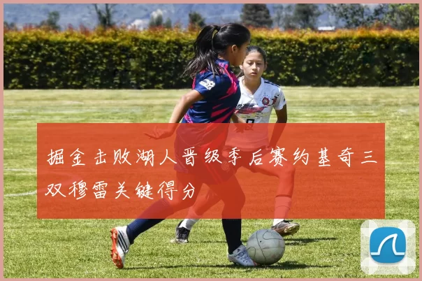 掘金击败湖人晋级季后赛约基奇三双穆雷关键得分