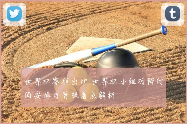 世界杯赛程出炉 世界杯小组对阵时间安排与晋级看点解析